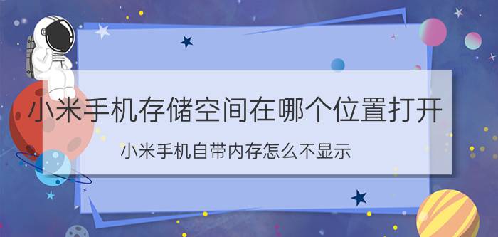 小米手机存储空间在哪个位置打开 小米手机自带内存怎么不显示？